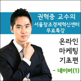 [마케팅] 권혁중 교수의 창조경제혁신센터 온라인 마케팅 무료특강 - 네이버(1)